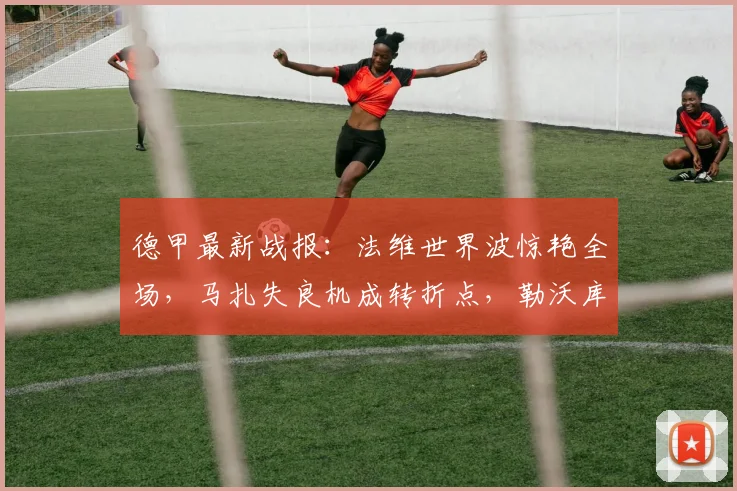 德甲最新战报：法维世界波惊艳全场，马扎失良机成转折点，勒沃库森1-1汉堡痛失欧冠资格【2026赛季】