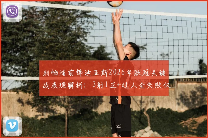 利物浦前锋迪亚斯2026年欧冠关键战表现解析:3射1正+过人全失败仅获6.8分,状态低迷原因何在?