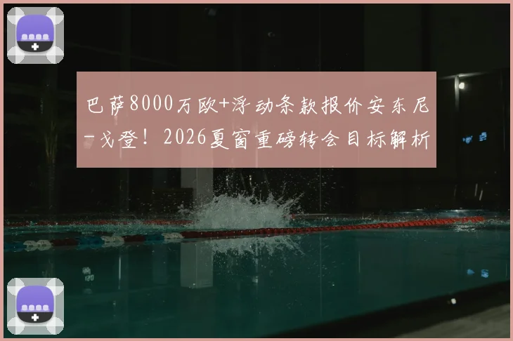 巴萨8000万欧+浮动条款报价安东尼-戈登！2026夏窗重磅转会目标解析：这笔钱花得值吗？