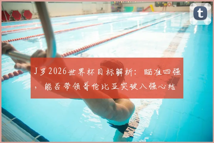 J罗2026世界杯目标解析:瞄准四强,能否带领哥伦比亚突破八强心结?近期圣保罗表现是关键