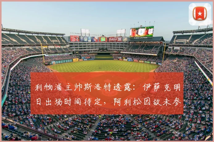 利物浦主帅斯洛特透露：伊萨克明日出场时间待定，阿利松因故未参加球队训练｜2026赛季最新动态
