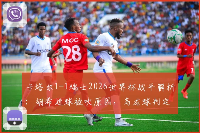 卡塔尔1-1瑞士2026世界杯战平解析:胡希进球被吹原因,乌龙球判定规则与门将索默关键扑救