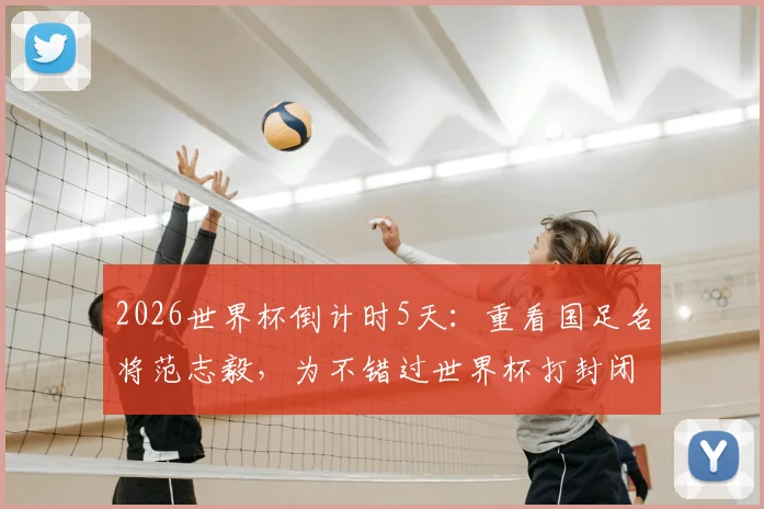 2026世界杯倒计时5天:重看国足名将范志毅,为不错过世界杯打封闭上场的代价与足球精神解读