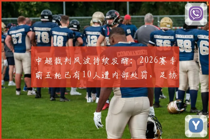 中超裁判风波持续发酵：2026赛季前五轮已有10人遭内部处罚，足协选派工作面临严峻考验