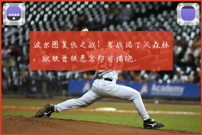 波尔图复仇之战！客战诺丁汉森林，欧联晋级悬念即将揭晓。