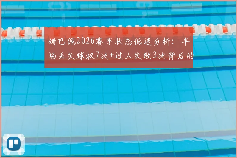 姆巴佩2026赛季状态低迷分析:半场丢失球权7次+过人失败3次背后的深层原因及球星状态调整攻略