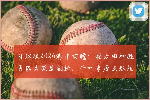日职联2026赛季前瞻:柏太阳神胜负能力深度剖析,千叶市原点球短板数据解读