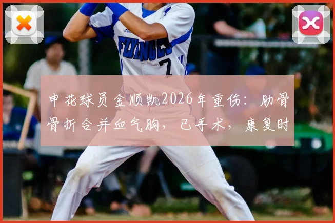 申花球员金顺凯2026年重伤：肋骨骨折合并血气胸，已手术，康复时间与对球队影响分析