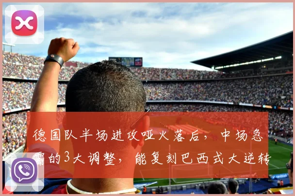 德国队半场进攻哑火落后，中场急需的3大调整，能复刻巴西式大逆转吗？