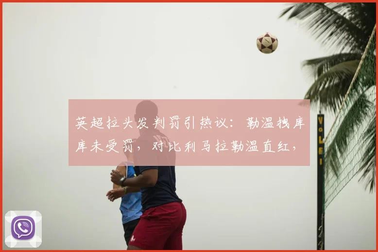英超拉头发判罚引热议:勒温拽库库未受罚,对比利马拉勒温直红,裁判尺度遭质疑(2026)
