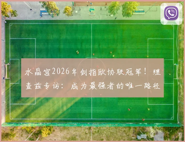 水晶宫2026年剑指欧协联冠军!理查兹专访:成为最强者的唯一路径就是击败最强对手