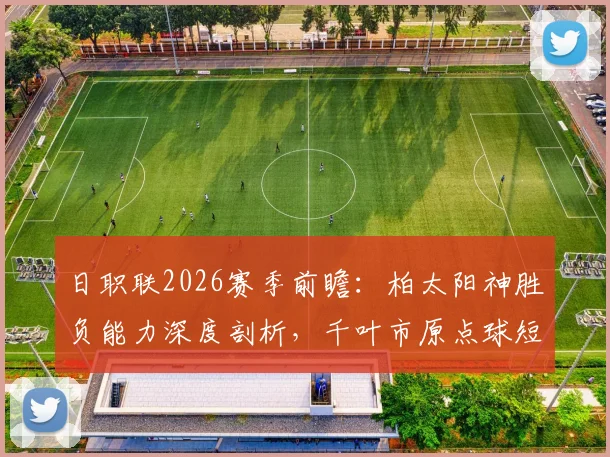 日职联2026赛季前瞻:柏太阳神胜负能力深度剖析,千叶市原点球短板数据解读