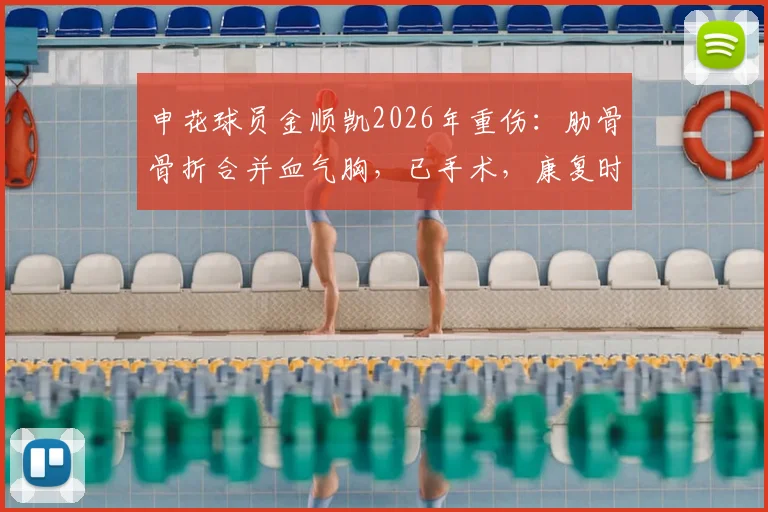 申花球员金顺凯2026年重伤：肋骨骨折合并血气胸，已手术，康复时间与对球队影响分析