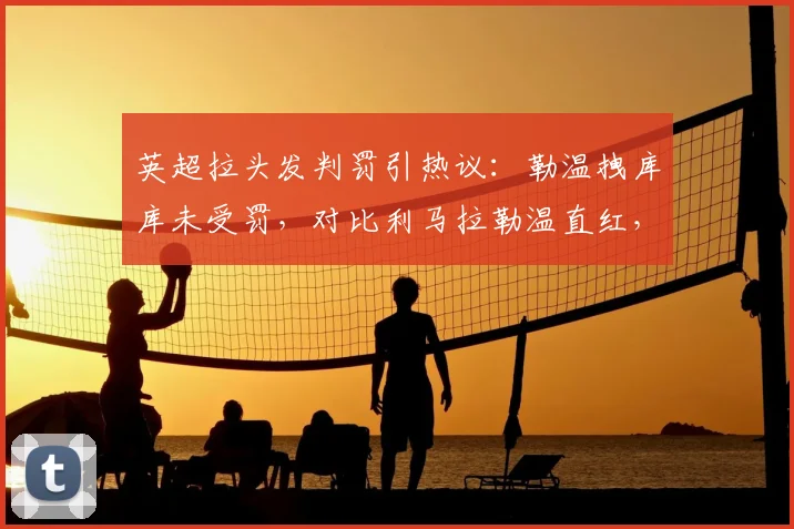 英超拉头发判罚引热议:勒温拽库库未受罚,对比利马拉勒温直红,裁判尺度遭质疑(2026)