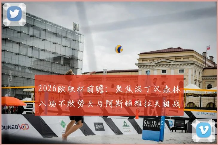 2026欧联杯前瞻：聚焦诺丁汉森林八场不败势头与阿斯顿维拉关键战，英超欧战纪录之争全解析