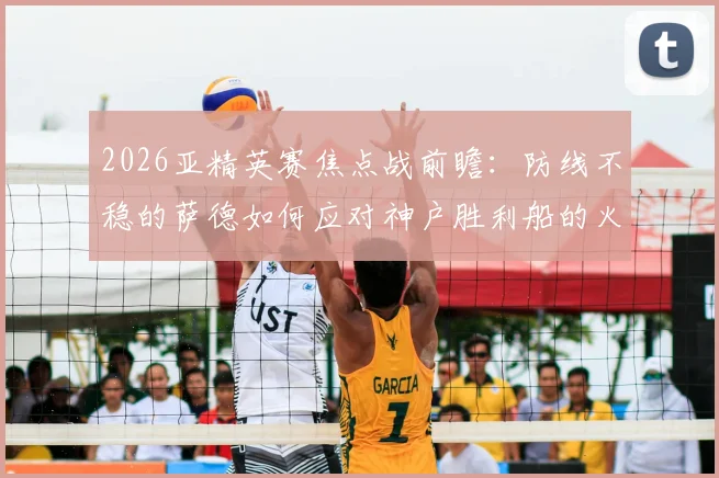 2026亚精英赛焦点战前瞻：防线不稳的萨德如何应对神户胜利船的火热攻击线？