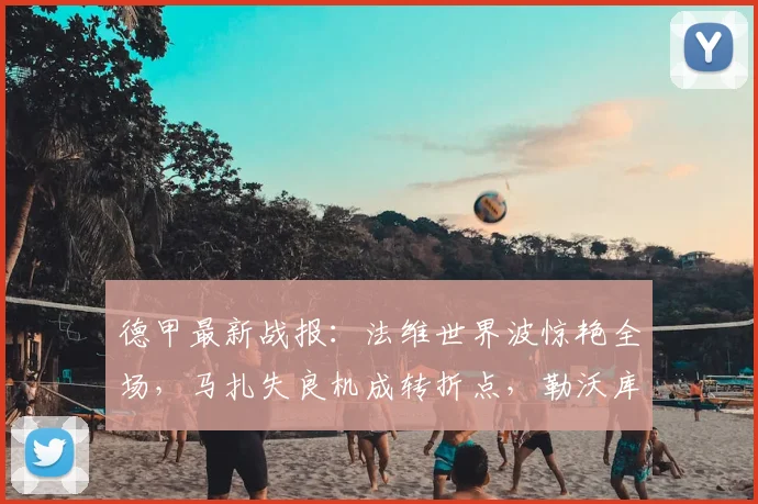 德甲最新战报：法维世界波惊艳全场，马扎失良机成转折点，勒沃库森1-1汉堡痛失欧冠资格【2026赛季】