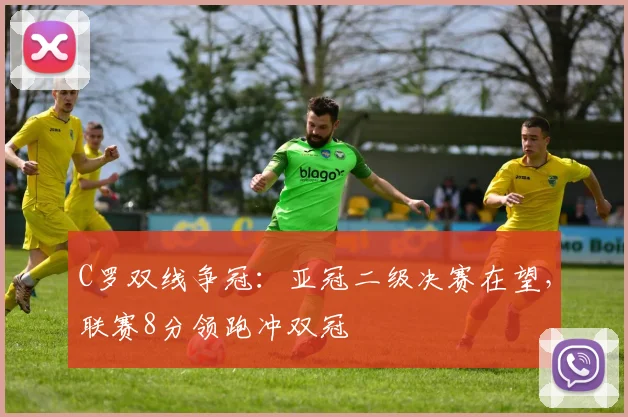 C罗双线争冠：亚冠二级决赛在望，联赛8分领跑冲双冠